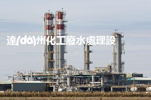 達(dá)州化工廢水處理設(shè)備：設(shè)計(jì)、安裝與維護(hù)